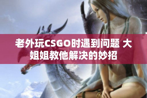 老外玩CSGO时遇到问题 大姐姐教他解决的妙招
