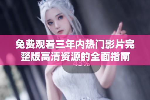 免费观看三年内热门影片完整版高清资源的全面指南