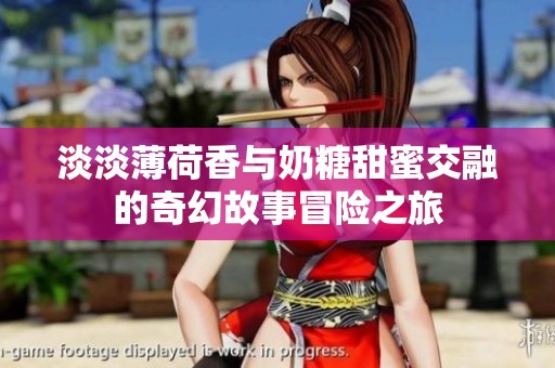淡淡薄荷香与奶糖甜蜜交融的奇幻故事冒险之旅