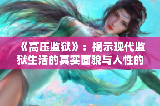 《高压监狱》：揭示现代监狱生活的真实面貌与人性的深刻反思