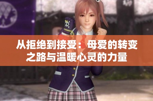 从拒绝到接受：母爱的转变之路与温暖心灵的力量