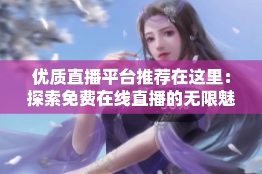 优质直播平台推荐在这里：探索免费在线直播的无限魅力与选择