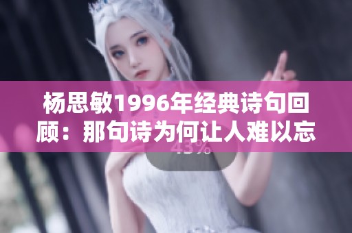 杨思敏1996年经典诗句回顾：那句诗为何让人难以忘怀