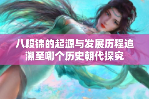八段锦的起源与发展历程追溯至哪个历史朝代探究
