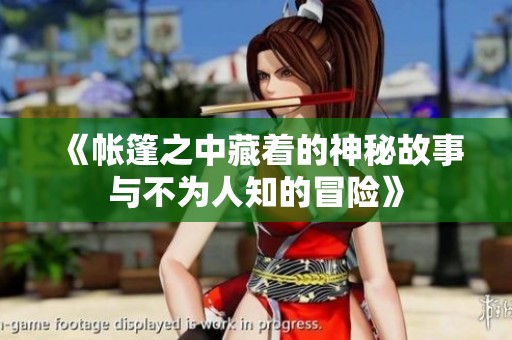《帐篷之中藏着的神秘故事与不为人知的冒险》