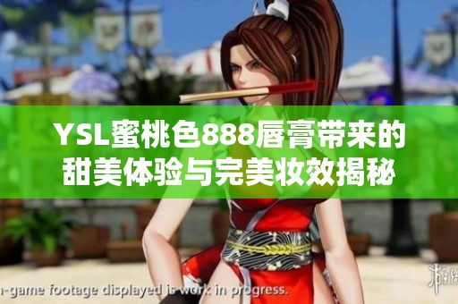 YSL蜜桃色888唇膏带来的甜美体验与完美妆效揭秘