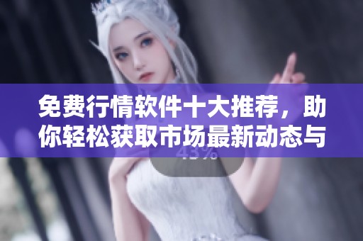 免费行情软件十大推荐，助你轻松获取市场最新动态与资讯