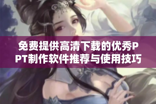 免费提供高清下载的优秀PPT制作软件推荐与使用技巧