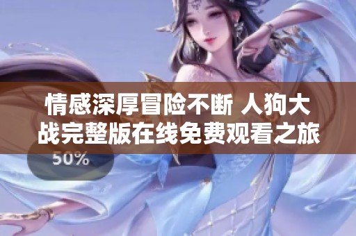 情感深厚冒险不断 人狗大战完整版在线免费观看之旅