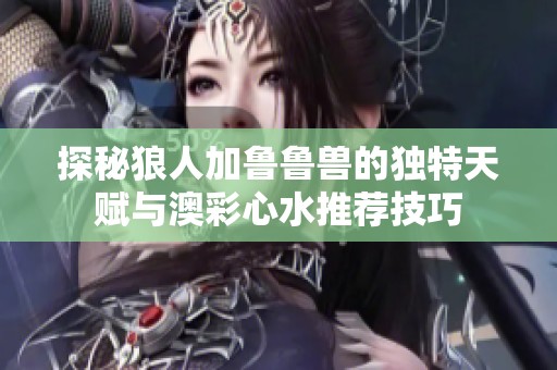 探秘狼人加鲁鲁兽的独特天赋与澳彩心水推荐技巧