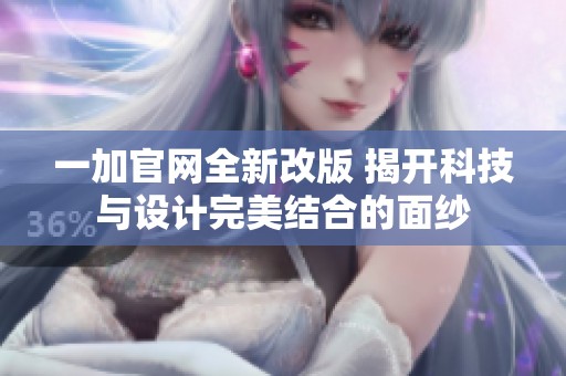 一加官网全新改版 揭开科技与设计完美结合的面纱