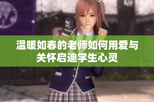 温暖如春的老师如何用爱与关怀启迪学生心灵