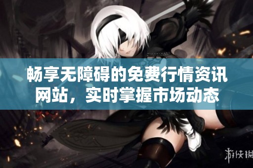 畅享无障碍的免费行情资讯网站，实时掌握市场动态
