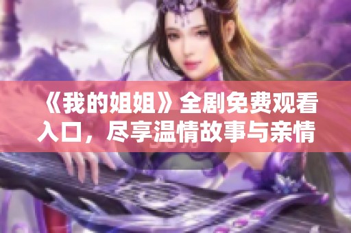 《我的姐姐》全剧免费观看入口，尽享温情故事与亲情纠葛