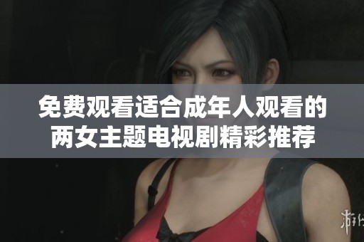 免费观看适合成年人观看的两女主题电视剧精彩推荐