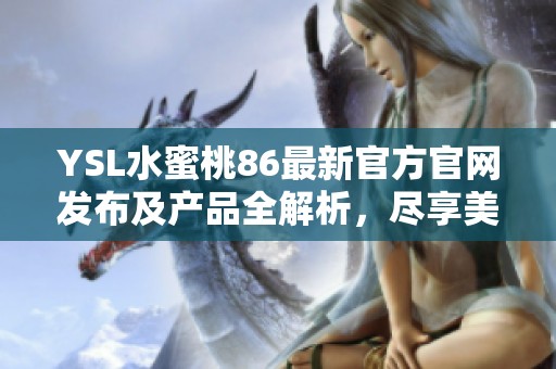 YSL水蜜桃86最新官方官网发布及产品全解析，尽享美丽体验