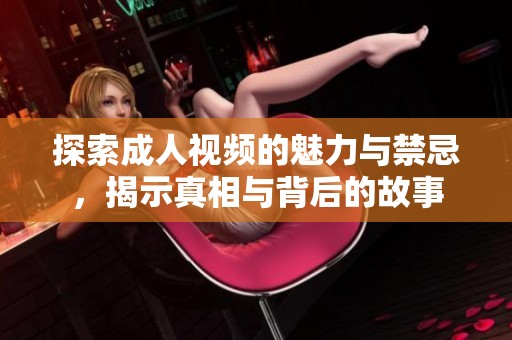 探索成人视频的魅力与禁忌，揭示真相与背后的故事
