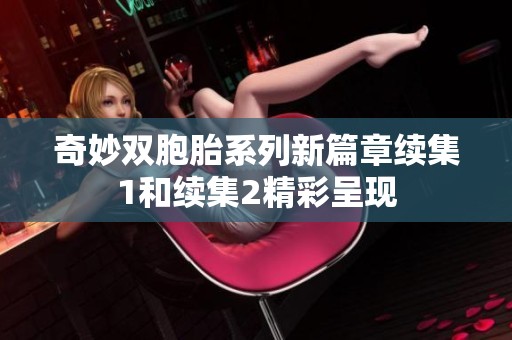 奇妙双胞胎系列新篇章续集1和续集2精彩呈现