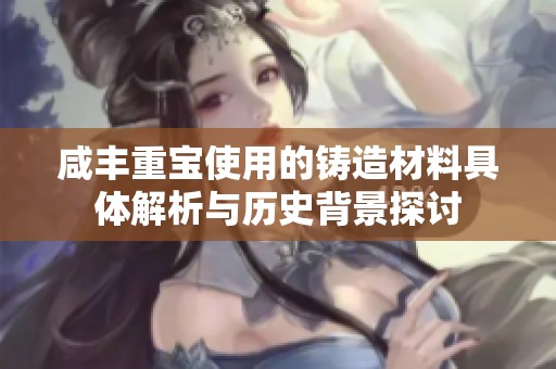 咸丰重宝使用的铸造材料具体解析与历史背景探讨