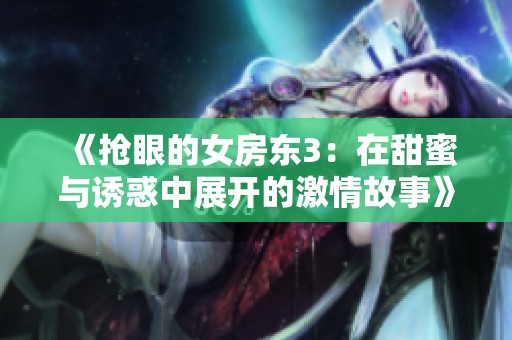 《抢眼的女房东3：在甜蜜与诱惑中展开的激情故事》