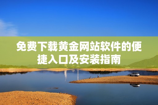 免费下载黄金网站软件的便捷入口及安装指南