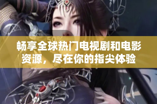 畅享全球热门电视剧和电影资源，尽在你的指尖体验