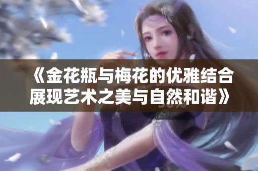 《金花瓶与梅花的优雅结合展现艺术之美与自然和谐》