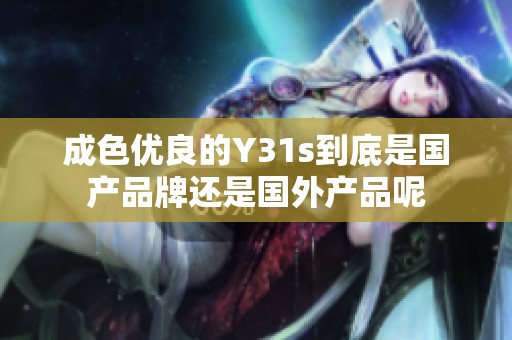 成色优良的Y31s到底是国产品牌还是国外产品呢