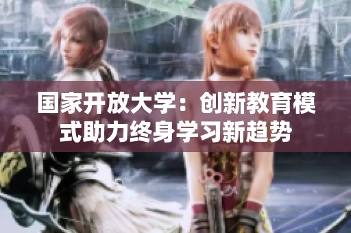 国家开放大学：创新教育模式助力终身学习新趋势