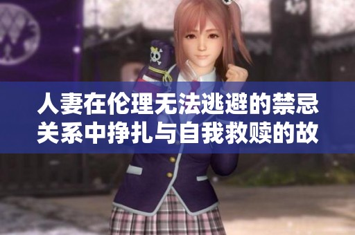 人妻在伦理无法逃避的禁忌关系中挣扎与自我救赎的故事