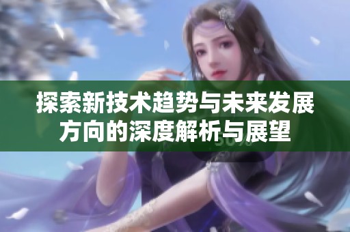 探索新技术趋势与未来发展方向的深度解析与展望