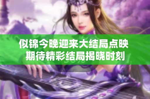 似锦今晚迎来大结局点映 期待精彩结局揭晓时刻