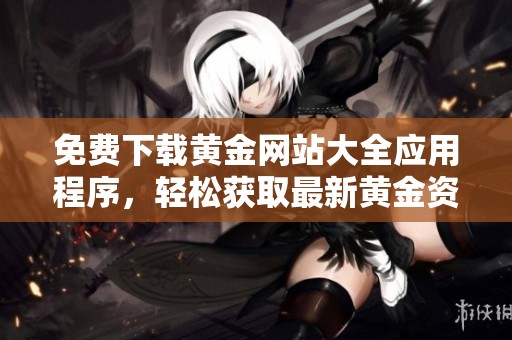 免费下载黄金网站大全应用程序，轻松获取最新黄金资讯与行情信息