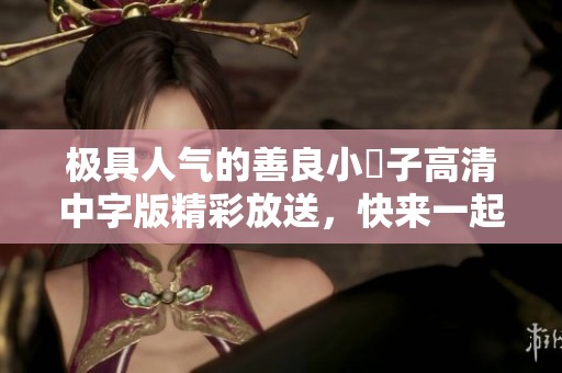极具人气的善良小峓子高清中字版精彩放送，快来一起观看吧