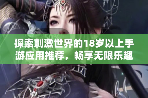探索刺激世界的18岁以上手游应用推荐，畅享无限乐趣与激情体验