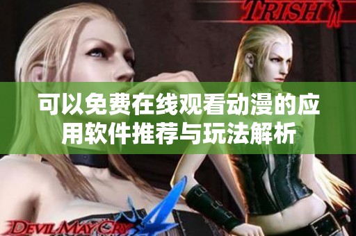 可以免费在线观看动漫的应用软件推荐与玩法解析