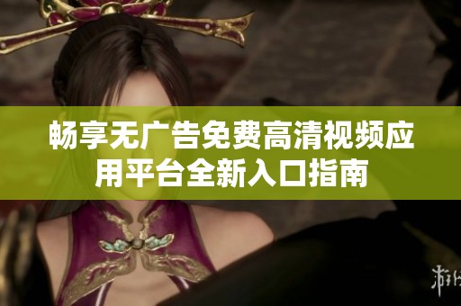 畅享无广告免费高清视频应用平台全新入口指南
