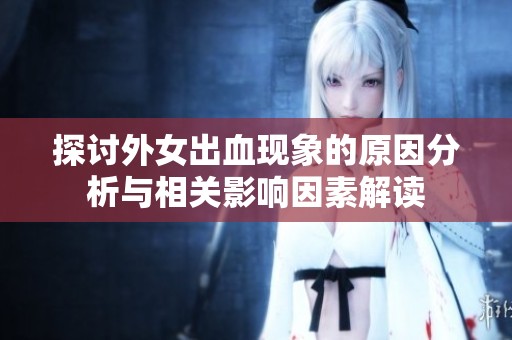 探讨外女出血现象的原因分析与相关影响因素解读