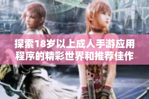 探索18岁以上成人手游应用程序的精彩世界和推荐佳作