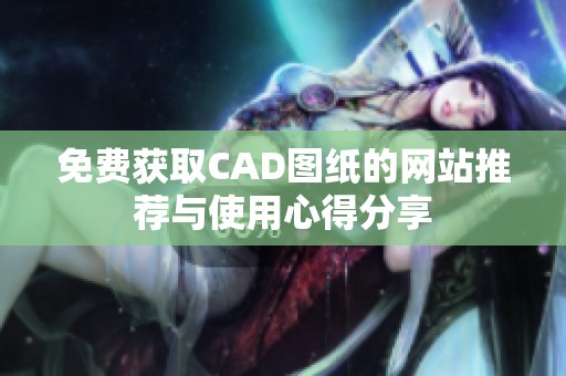 免费获取CAD图纸的网站推荐与使用心得分享