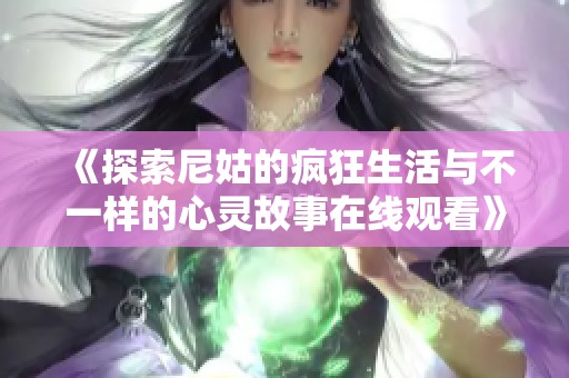 《探索尼姑的疯狂生活与不一样的心灵故事在线观看》