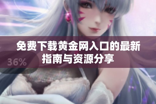 免费下载黄金网入口的最新指南与资源分享