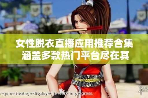 女性脱衣直播应用推荐合集 涵盖多款热门平台尽在其中
