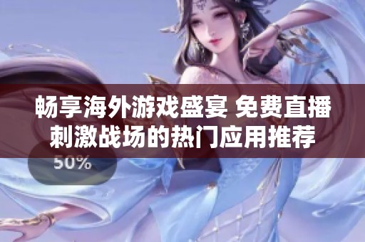 畅享海外游戏盛宴 免费直播刺激战场的热门应用推荐