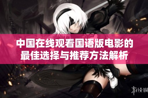 中国在线观看国语版电影的最佳选择与推荐方法解析