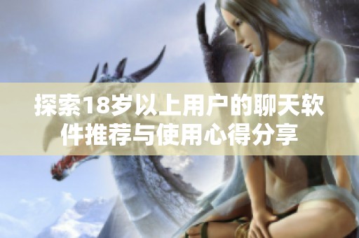 探索18岁以上用户的聊天软件推荐与使用心得分享