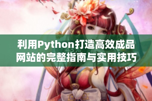 利用Python打造高效成品网站的完整指南与实用技巧