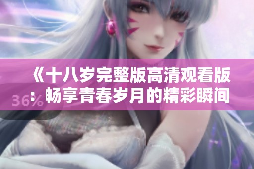 《十八岁完整版高清观看版：畅享青春岁月的精彩瞬间》