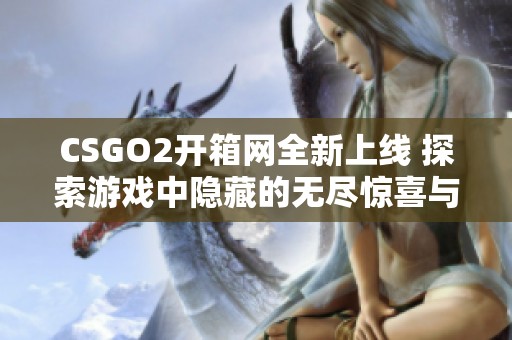 CSGO2开箱网全新上线 探索游戏中隐藏的无尽惊喜与乐趣