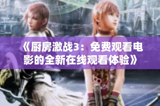 《厨房激战3：免费观看电影的全新在线观看体验》